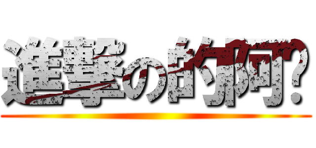 進撃の的阿婊 ()