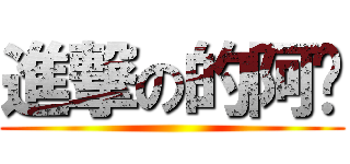 進撃の的阿婊 ()