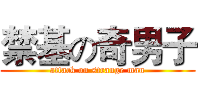 禁基の奇男子 (attack on strange man)