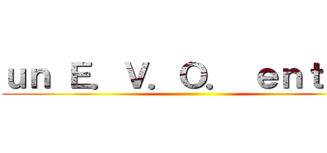 ｕｎ Ｅ．Ｖ．Ｏ． ｅｎｔｒｅ  ()