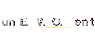 ｕｎ Ｅ．Ｖ．Ｏ． ｅｎｔｒｅ  ()