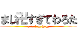 まじ卍すぎてわろた (attack on titan)