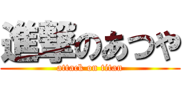 進撃のあつや (attack on titan)