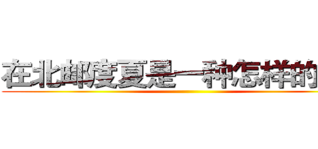 在北邮度夏是一种怎样的体验 ()
