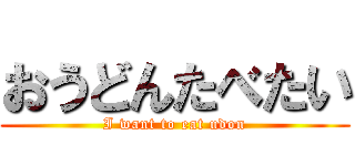 おうどんたべたい (I want to eat udon)
