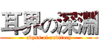 耳界の深淵 (abyss of auditory)