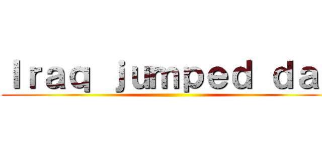 Ｉｒａｑ ｊｕｍｐｅｄ ｄａｙ ()