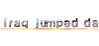 Ｉｒａｑ ｊｕｍｐｅｄ ｄａｙ ()