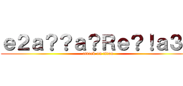 ｅ２ａ？？ａ？Ｒｅ？！ａ３Ｄ (attack on titan)