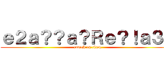 ｅ２ａ？？ａ？Ｒｅ？！ａ３Ｄ (attack on titan)