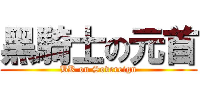 黑騎士の元首 (BK on Sovereign)