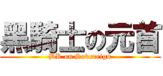黑騎士の元首 (BK on Sovereign)