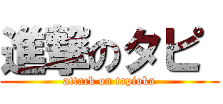 進撃のタピ  (attack on tapioka)