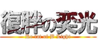 復胖の奕光 (Re fat of B Light)