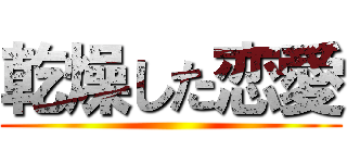 乾燥した恋愛 ()