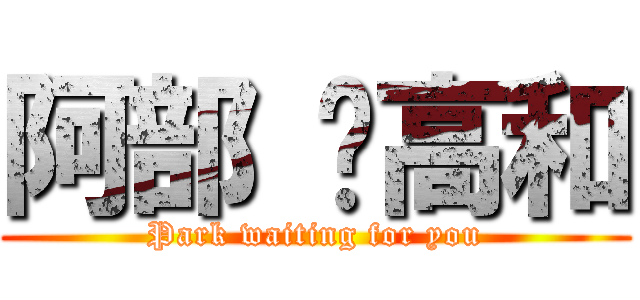 阿部 ♥高和 (Park waiting for you)