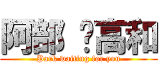 阿部 ♥高和 (Park waiting for you)