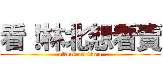 看！林北想看賣 (attack on titan)