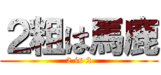 ２粗は馬鹿 (2 is 2)