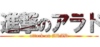 進撃のアラド (attack on ARAD)