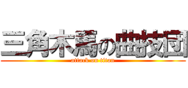 三角木馬の曲技団 (attack on titan)