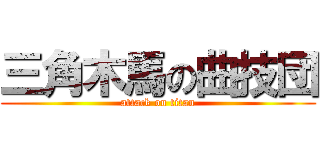 三角木馬の曲技団 (attack on titan)