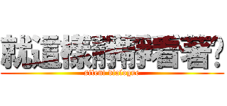 就這樣靜靜看著你 (silent dialogue)