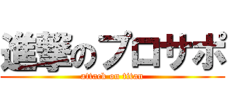 進撃のプロサポ (attack on titan)