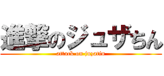 進撃のジュザちん (attack on juzatin)