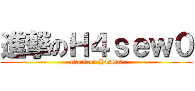 進撃のＨ４ｓｅｗ０ (attack on H4sew0)
