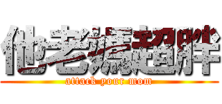 他老媽超胖 (attack your mom)