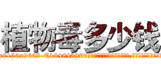 植物毒多少钱 (植物毒多少钱【电.话186x0156x9662-Q194843976林氏药业】我们做的是长期生意,靠的是老客户长期支持
参考消息网2月20日报道 韩媒称，“剩女多、离婚率高的城市，房价一定会上涨。”这是中国经济学家金岩石2016年12月参加在上海举行的房地产相关论坛时说的话。
)