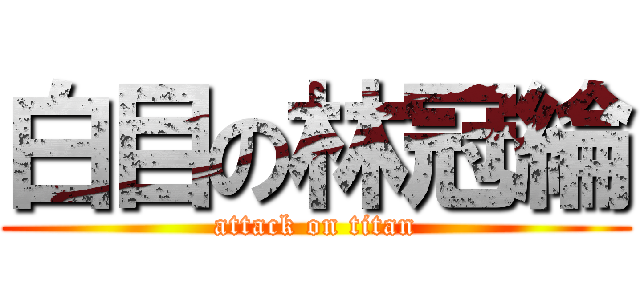 白目の林冠綸 (attack on titan)