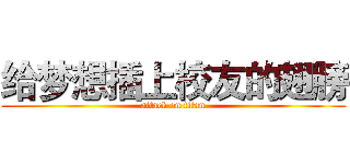 给梦想插上校友的翅膀 (attack on titan)