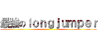 最強のｌｏｎｇｊｕｍｐｅｒ ()