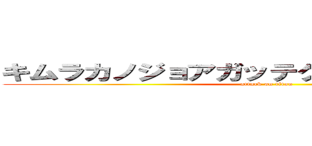 キムラカノジョアガッテクルアーイクゥゥー (attack on titan)