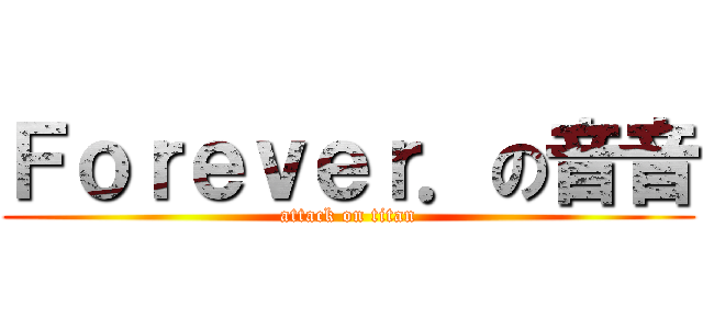 Ｆｏｒｅｖｅｒ．の音音 (attack on titan)