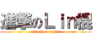 進撃のＬｉｎ棍 (attack on penis)