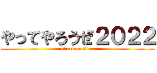 やってやろうぜ２０２２ (attack on titan)