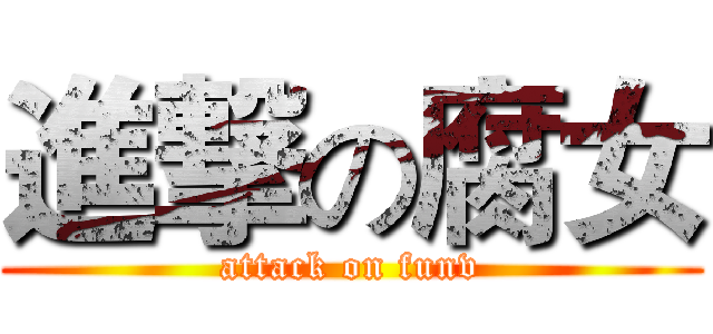 進撃の腐女 (attack on funv)
