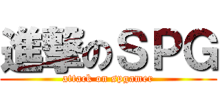 進撃のＳＰＧ (attack on spgamer)