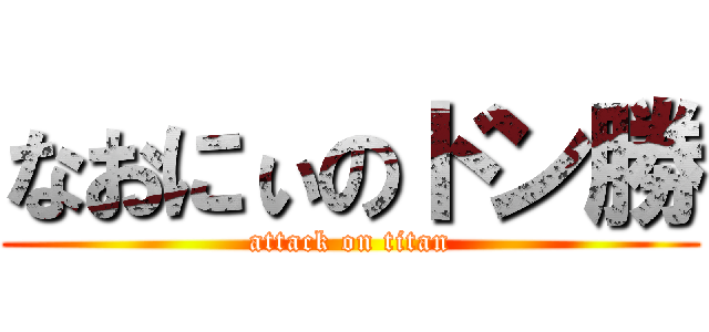 なおにぃのドン勝 (attack on titan)