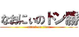 なおにぃのドン勝 (attack on titan)