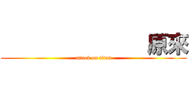               原來 (attack on titan)