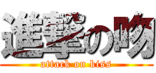 進撃の吻 (attack on kiss)