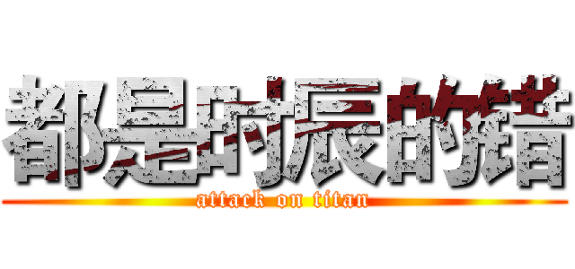 都是时辰的错 (attack on titan)