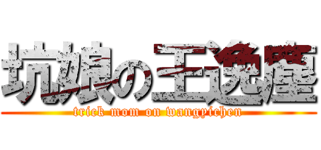 坑娘の王逸塵 (trick mom on wangyichen)