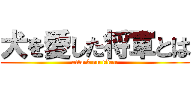 犬を愛した将軍とは (attack on titan)