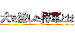 犬を愛した将軍とは (attack on titan)