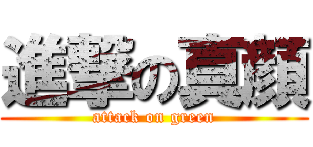 進撃の真顔 (attack on green)